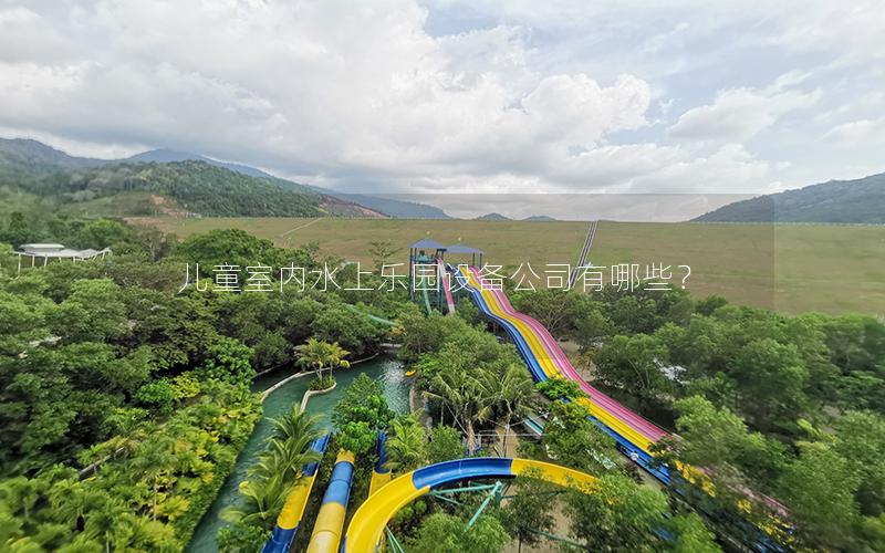 兒童室內(nèi)水上樂園設(shè)備公司有哪些？