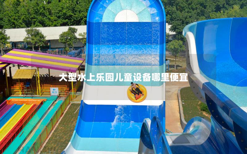 大型水上樂園兒童設備哪里便宜