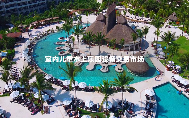 室內(nèi)兒童水上樂園設(shè)備交易市場