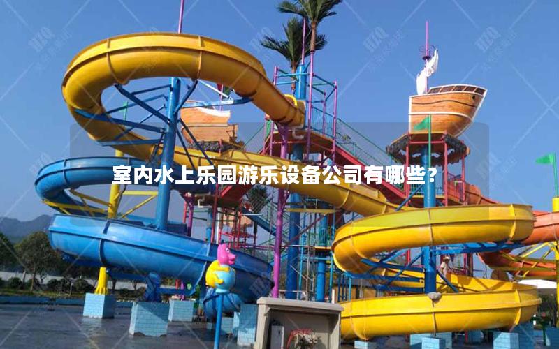 室內(nèi)水上樂園游樂設(shè)備公司有哪些？