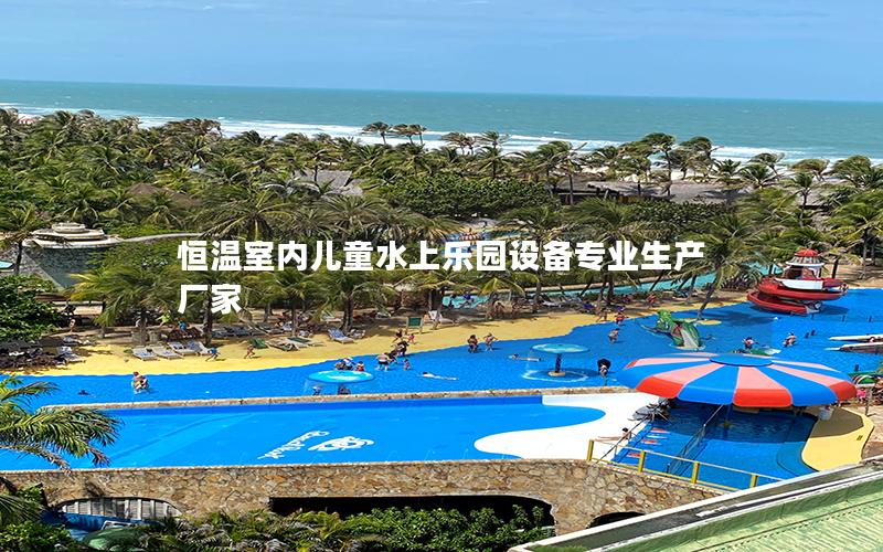 恒溫室內(nèi)兒童水上樂(lè)園設(shè)備專業(yè)生產(chǎn)廠家
