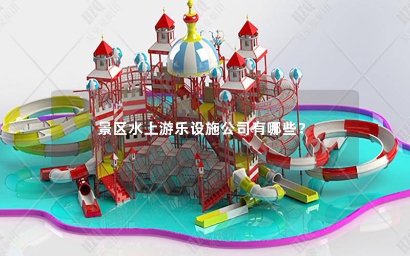 景區(qū)水上游樂設(shè)施公司有哪些？