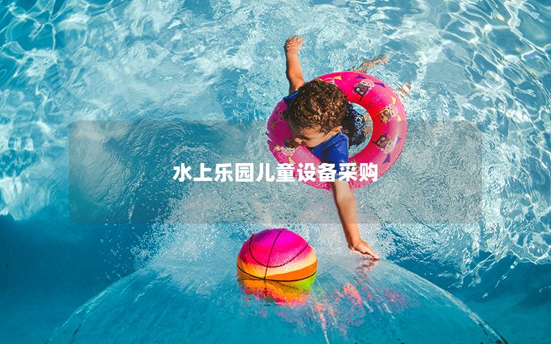 水上樂園兒童設(shè)備采購