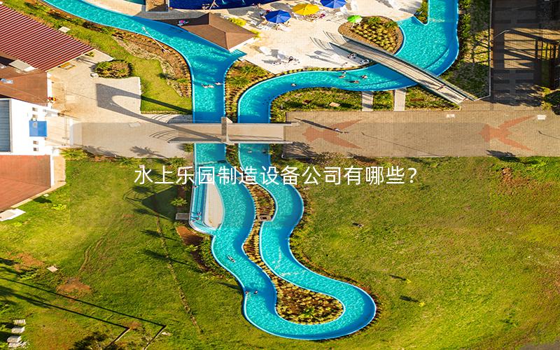水上樂園制造設(shè)備公司有哪些？