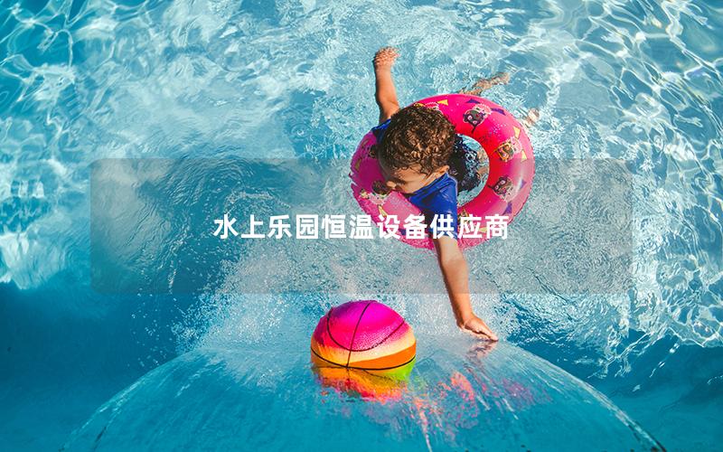 水上樂園恒溫設(shè)備供應商