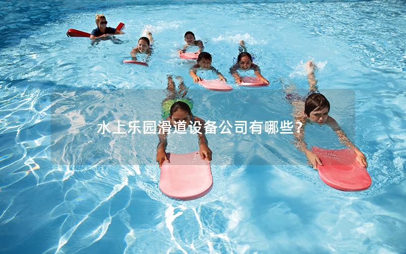 水上樂(lè)園滑道設(shè)備公司有哪些？