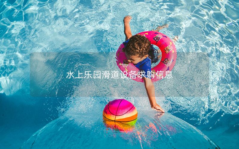 水上樂園滑道設(shè)備求購信息