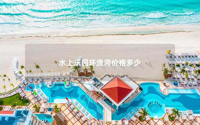 水上樂園環(huán)流河價(jià)格多少
