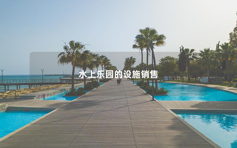 水上樂(lè)園的設(shè)施銷(xiāo)售