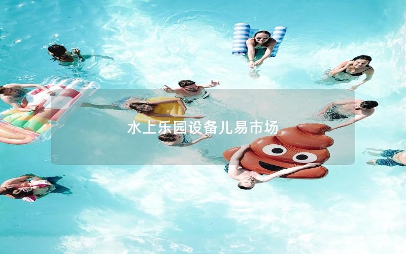 水上樂園設(shè)備兒易市場(chǎng)