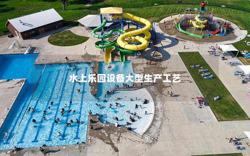 水上樂(lè)園設(shè)備大型生產(chǎn)工藝