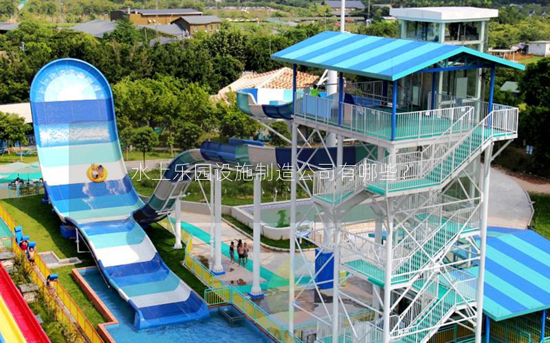 水上樂園設(shè)施制造公司有哪些？
