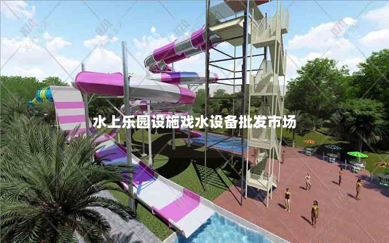 水上樂園設(shè)施戲水設(shè)備批發(fā)市場