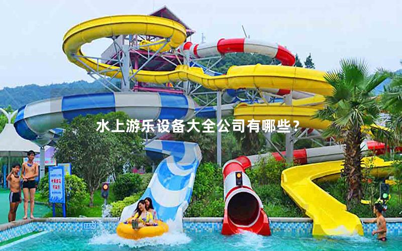 水上游樂設(shè)備大全公司有哪些？