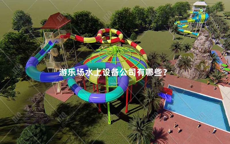 游樂場水上設(shè)備公司有哪些？
